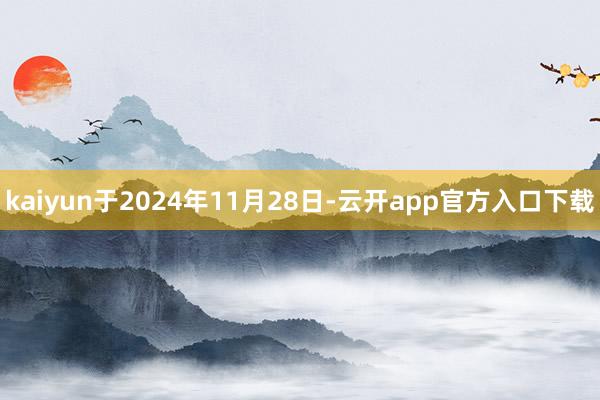 kaiyun于2024年11月28日-云开app官方入口下载
