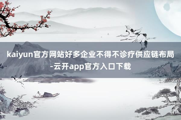 kaiyun官方网站好多企业不得不诊疗供应链布局-云开app官方入口下载