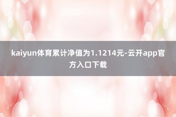 kaiyun体育累计净值为1.1214元-云开app官方入口下载