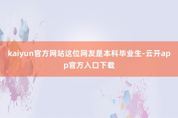 kaiyun官方网站这位网友是本科毕业生-云开app官方入口下载