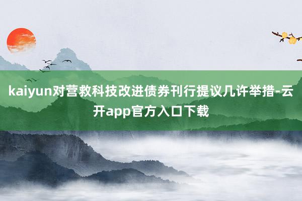 kaiyun对营救科技改进债券刊行提议几许举措-云开app官方入口下载
