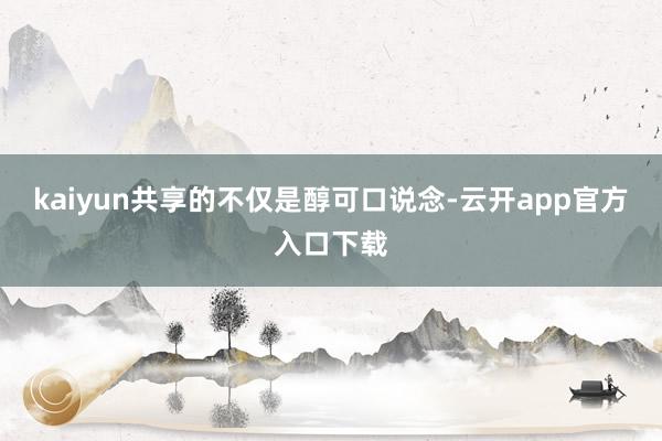 kaiyun共享的不仅是醇可口说念-云开app官方入口下载