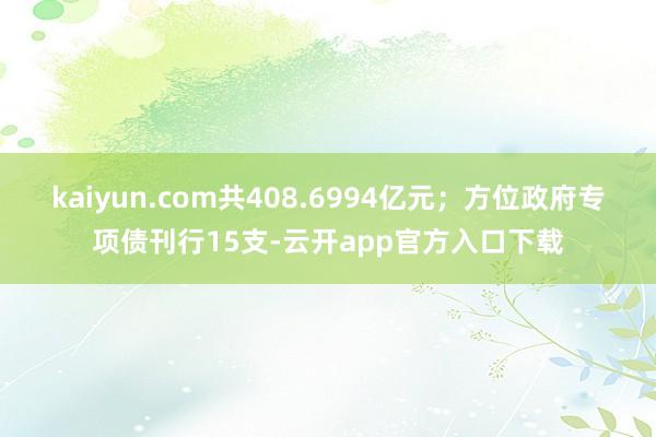 kaiyun.com共408.6994亿元；方位政府专项债刊行15支-云开app官方入口下载
