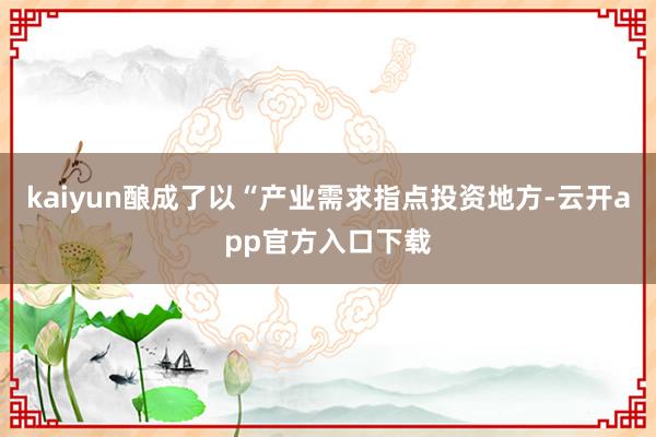 kaiyun酿成了以“产业需求指点投资地方-云开app官方入口下载