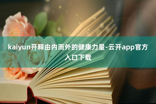 kaiyun开释由内而外的健康力量-云开app官方入口下载