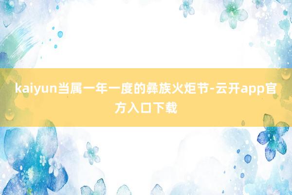 kaiyun当属一年一度的彝族火炬节-云开app官方入口下载