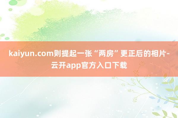 kaiyun.com则提起一张“两房”更正后的相片-云开app官方入口下载