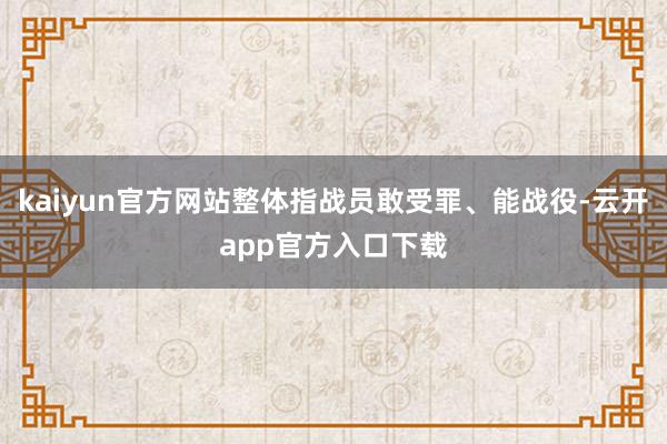 kaiyun官方网站整体指战员敢受罪、能战役-云开app官方入口下载