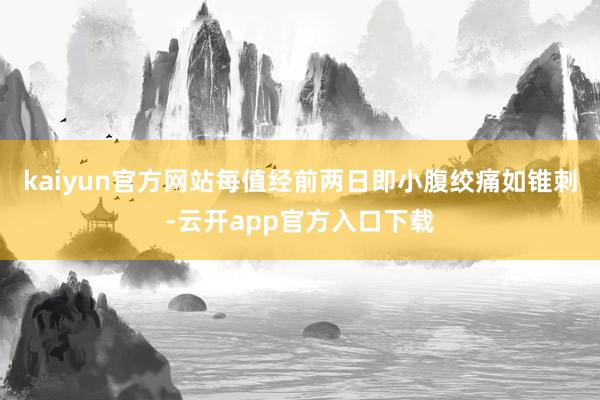 kaiyun官方网站每值经前两日即小腹绞痛如锥刺-云开app官方入口下载