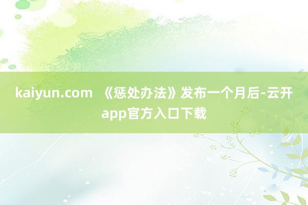 kaiyun.com  《惩处办法》发布一个月后-云开app官方入口下载