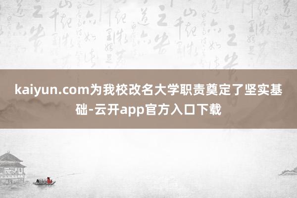 kaiyun.com为我校改名大学职责奠定了坚实基础-云开app官方入口下载
