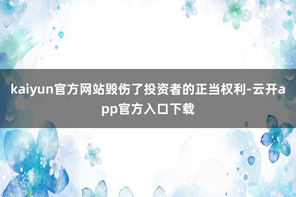 kaiyun官方网站毁伤了投资者的正当权利-云开app官方入口下载