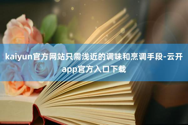 kaiyun官方网站只需浅近的调味和烹调手段-云开app官方入口下载