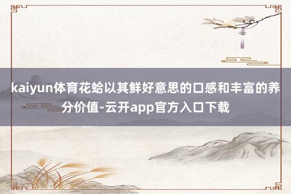 kaiyun体育花蛤以其鲜好意思的口感和丰富的养分价值-云开app官方入口下载