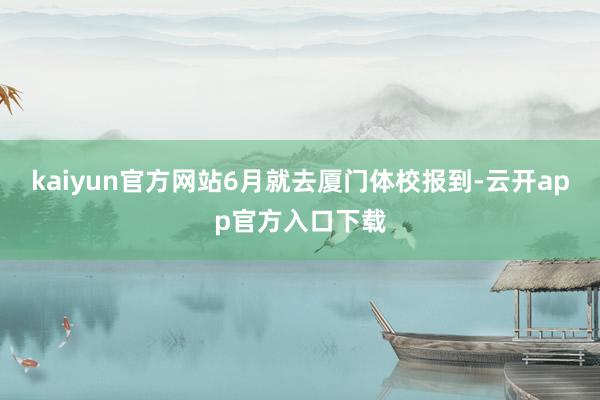 kaiyun官方网站6月就去厦门体校报到-云开app官方入口下载