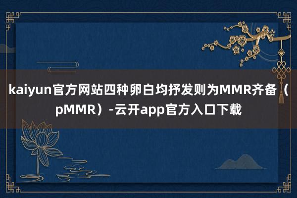 kaiyun官方网站四种卵白均抒发则为MMR齐备(pMMR)-云开app官方入口下载