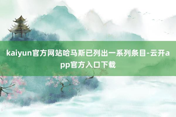 kaiyun官方网站哈马斯已列出一系列条目-云开app官方入口下载