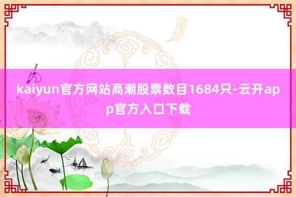 kaiyun官方网站高潮股票数目1684只-云开app官方入口下载