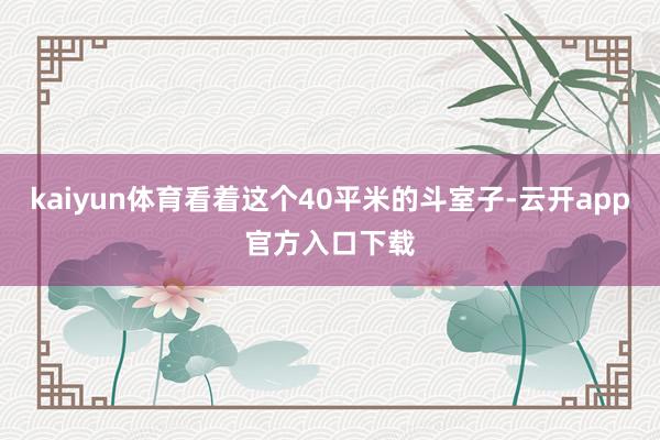 kaiyun体育看着这个40平米的斗室子-云开app官方入口下载