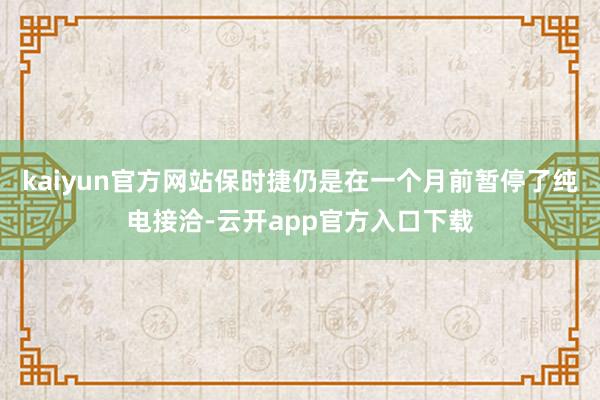 kaiyun官方网站保时捷仍是在一个月前暂停了纯电接洽-云开app官方入口下载