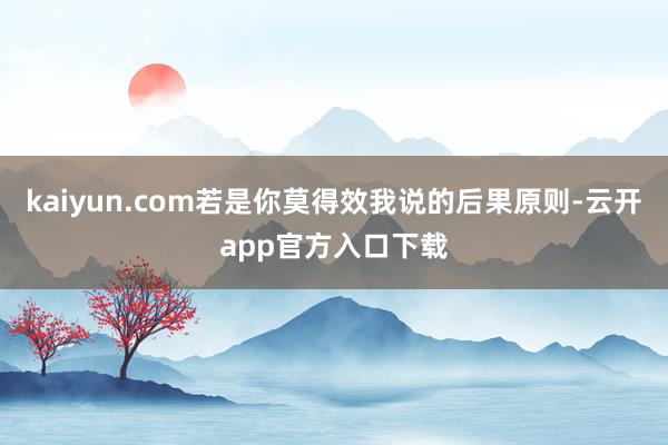 kaiyun.com若是你莫得效我说的后果原则-云开app官方入口下载