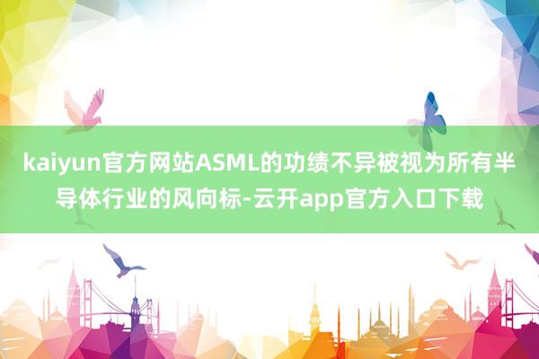 kaiyun官方网站ASML的功绩不异被视为所有半导体行业的风向标-云开app官方入口下载