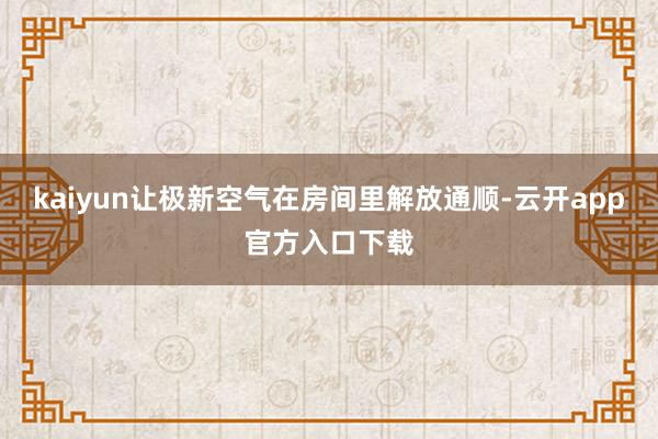 kaiyun让极新空气在房间里解放通顺-云开app官方入口下载