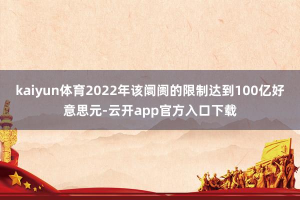 kaiyun体育2022年该阛阓的限制达到100亿好意思元-云开app官方入口下载