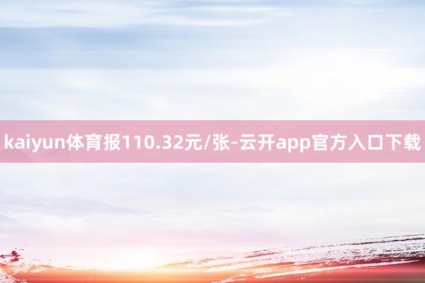 kaiyun体育报110.32元/张-云开app官方入口下载