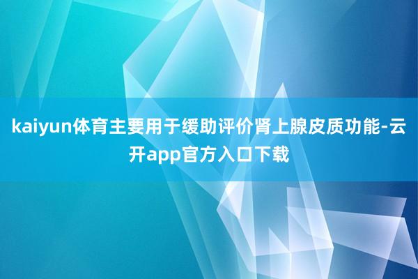 kaiyun体育主要用于缓助评价肾上腺皮质功能-云开app官方入口下载