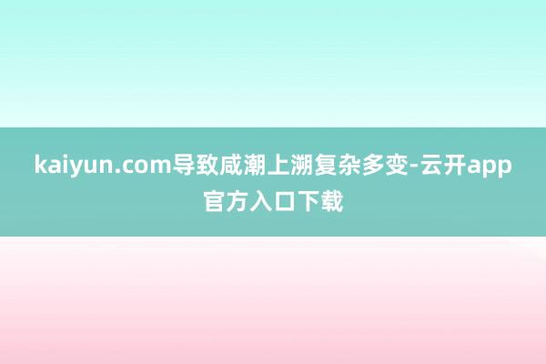 kaiyun.com导致咸潮上溯复杂多变-云开app官方入口下载