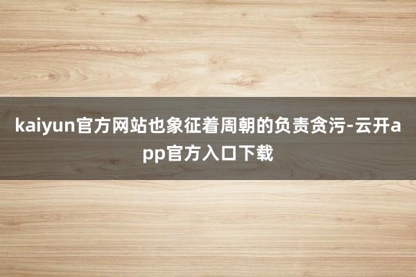 kaiyun官方网站也象征着周朝的负责贪污-云开app官方入口下载