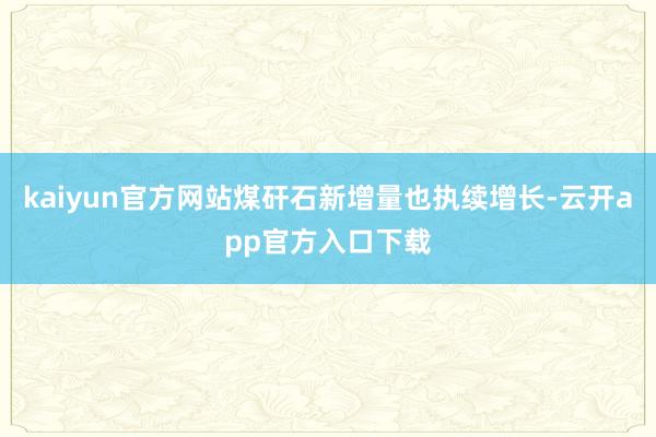 kaiyun官方网站煤矸石新增量也执续增长-云开app官方入口下载