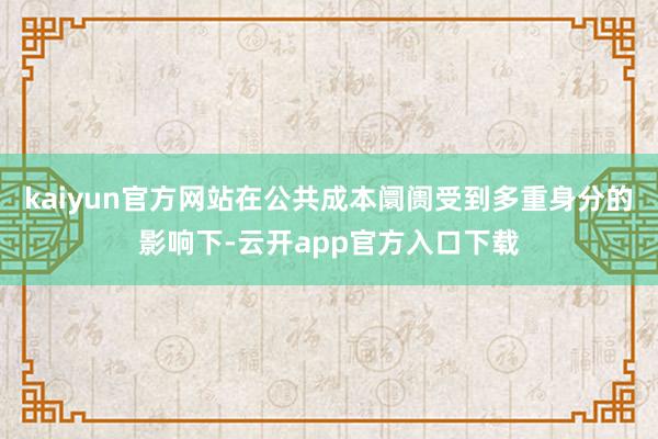 kaiyun官方网站在公共成本阛阓受到多重身分的影响下-云开app官方入口下载