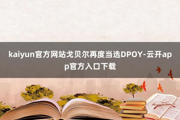 kaiyun官方网站戈贝尔再度当选DPOY-云开app官方入口下载