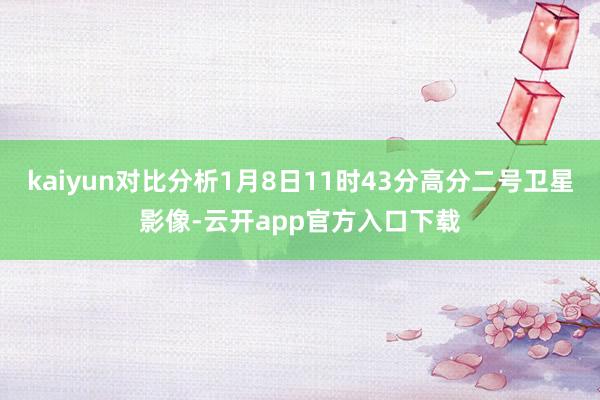 kaiyun对比分析1月8日11时43分高分二号卫星影像-云开app官方入口下载