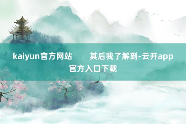 kaiyun官方网站        其后我了解到-云开app官方入口下载