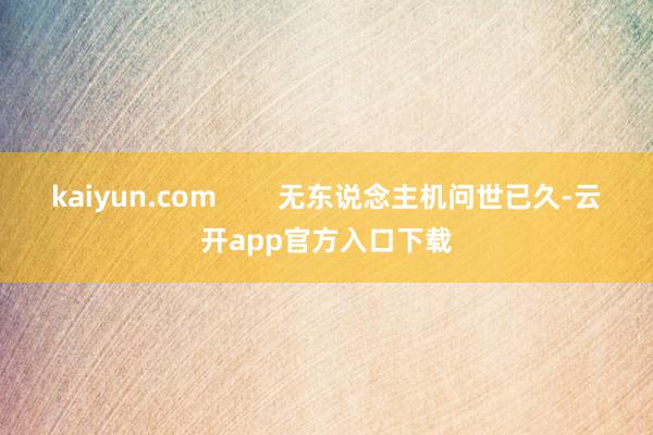 kaiyun.com        无东说念主机问世已久-云开app官方入口下载