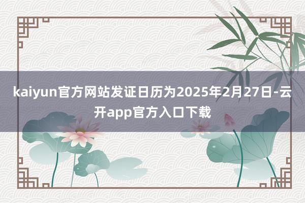 kaiyun官方网站发证日历为2025年2月27日-云开app官方入口下载