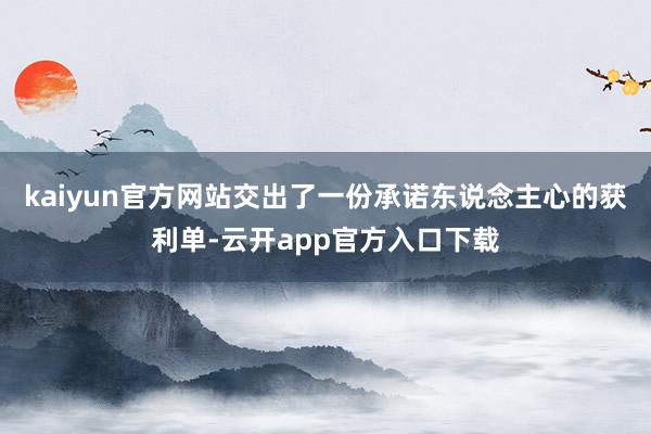 kaiyun官方网站交出了一份承诺东说念主心的获利单-云开app官方入口下载