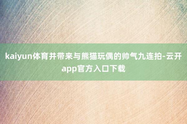 kaiyun体育并带来与熊猫玩偶的帅气九连拍-云开app官方入口下载