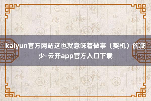 kaiyun官方网站这也就意味着做事（契机）的减少-云开app官方入口下载