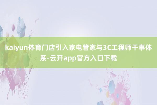 kaiyun体育门店引入家电管家与3C工程师干事体系-云开app官方入口下载