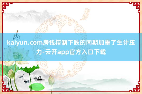 kaiyun.com房钱箝制下跌的同期加重了生计压力-云开app官方入口下载