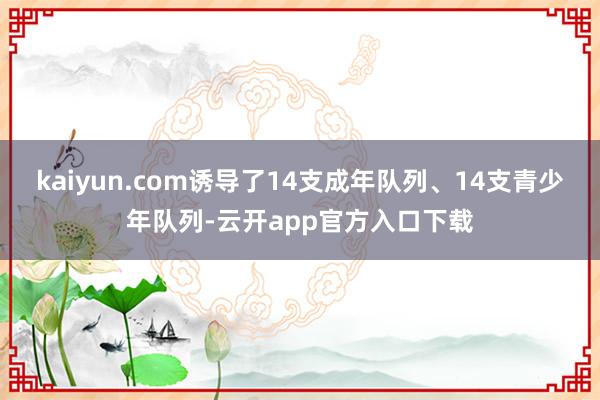 kaiyun.com诱导了14支成年队列、14支青少年队列-云开app官方入口下载
