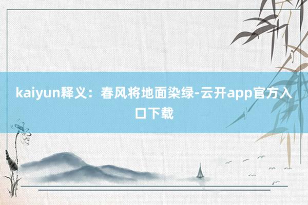 kaiyun释义：春风将地面染绿-云开app官方入口下载