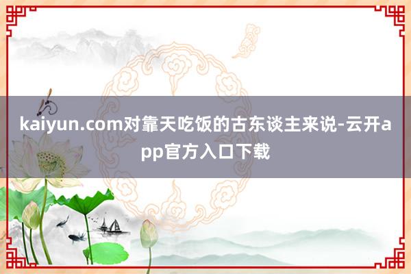 kaiyun.com对靠天吃饭的古东谈主来说-云开app官方入口下载