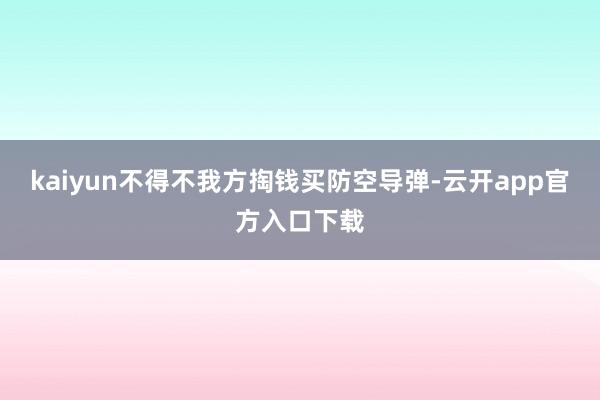 kaiyun不得不我方掏钱买防空导弹-云开app官方入口下载