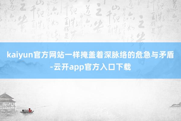 kaiyun官方网站一样掩盖着深脉络的危急与矛盾-云开app官方入口下载