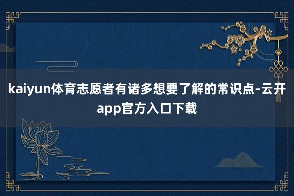 kaiyun体育志愿者有诸多想要了解的常识点-云开app官方入口下载